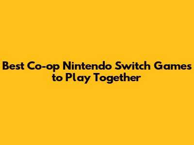**Best Co-op Nintendo Switch Games to Play Together**
