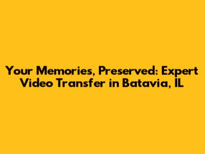 **Your Memories, Preserved: Expert Video Transfer in Batavia, IL**