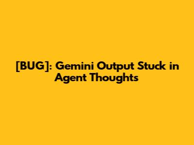 [BUG]: Gemini Output Stuck in Agent Thoughts