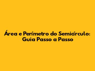 Área e Perímetro do Semicírculo: Guia Passo a Passo