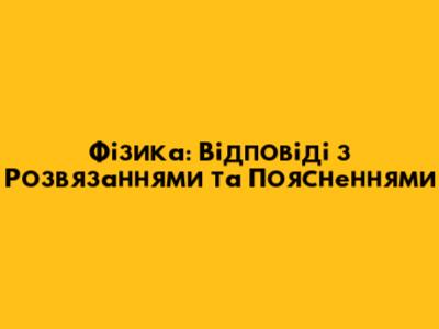 Фізика: Відповіді з Розв'язаннями та Поясненнями