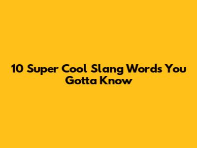 10 Super Cool Slang Words You Gotta Know