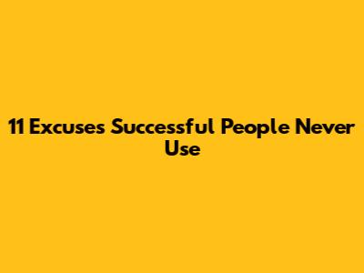 11 Excuses Successful People Never Use