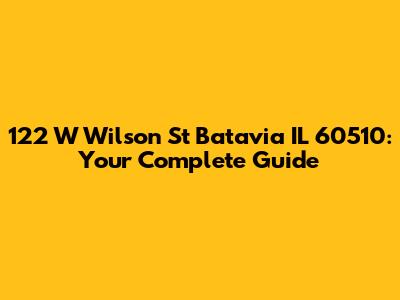 122 W Wilson St Batavia IL 60510: Your Complete Guide