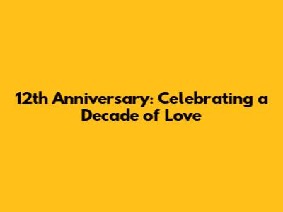 12th Anniversary: Celebrating a Decade of Love