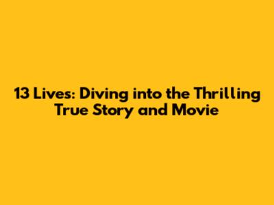 13 Lives: Diving into the Thrilling True Story and Movie