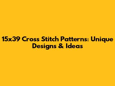 15x39 Cross Stitch Patterns: Unique Designs & Ideas