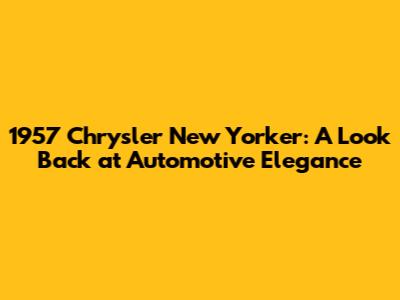 1957 Chrysler New Yorker: A Look Back at Automotive Elegance