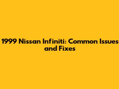 1999 Nissan Infiniti: Common Issues and Fixes