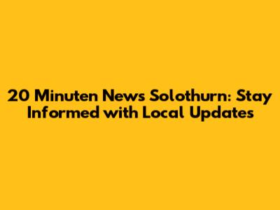 20 Minuten News Solothurn: Stay Informed with Local Updates