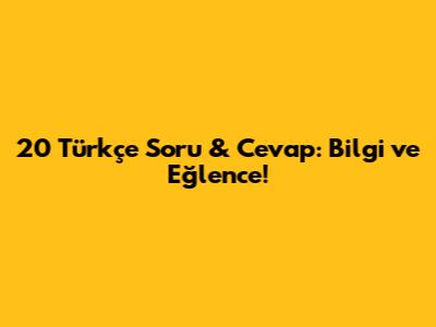 20 Türkçe Soru & Cevap: Bilgi ve Eğlence!