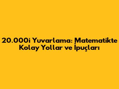 20.000'i Yuvarlama: Matematikte Kolay Yollar ve İpuçları