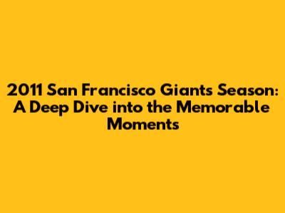 2011 San Francisco Giants Season: A Deep Dive into the Memorable Moments