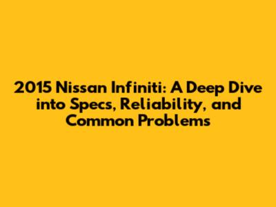 2015 Nissan Infiniti: A Deep Dive into Specs, Reliability, and Common Problems