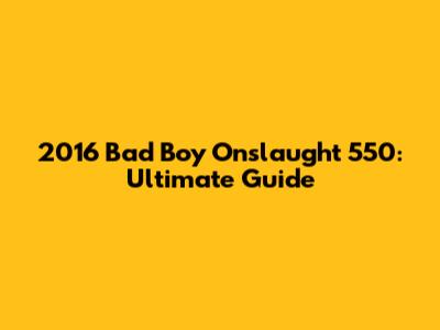 2016 Bad Boy Onslaught 550: Ultimate Guide