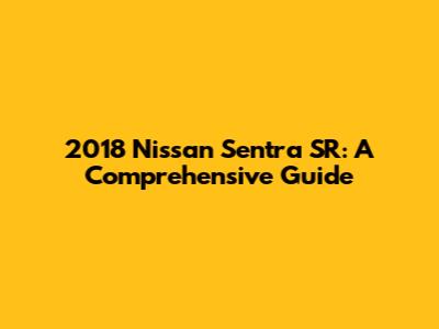 2018 Nissan Sentra SR: A Comprehensive Guide