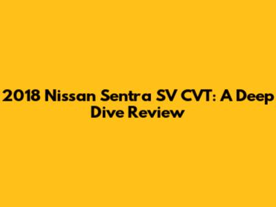 2018 Nissan Sentra SV CVT: A Deep Dive Review