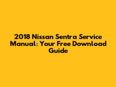 2018 Nissan Sentra Service Manual: Your Free Download Guide