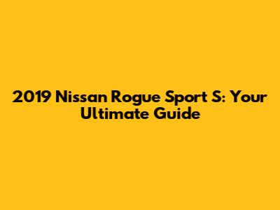 2019 Nissan Rogue Sport S: Your Ultimate Guide
