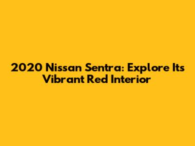 2020 Nissan Sentra: Explore Its Vibrant Red Interior