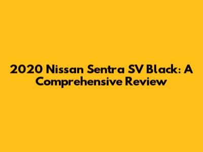 2020 Nissan Sentra SV Black: A Comprehensive Review
