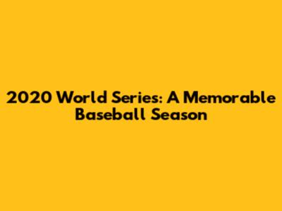 2020 World Series: A Memorable Baseball Season