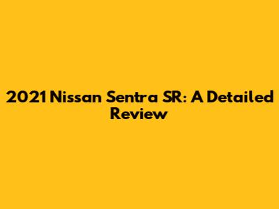2021 Nissan Sentra SR: A Detailed Review