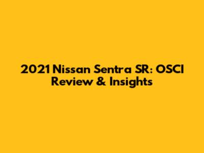 2021 Nissan Sentra SR: OSCI Review & Insights