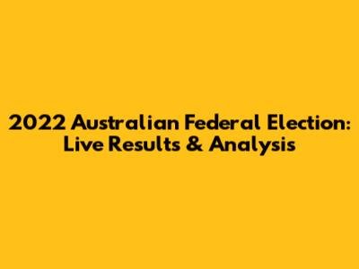 2022 Australian Federal Election: Live Results & Analysis