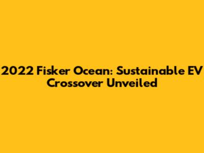 2022 Fisker Ocean: Sustainable EV Crossover Unveiled