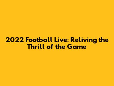 2022 Football Live: Reliving the Thrill of the Game