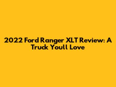 2022 Ford Ranger XLT Review: A Truck You'll Love