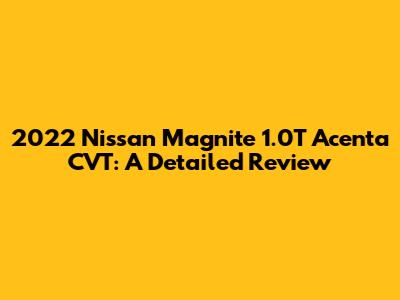 2022 Nissan Magnite 1.0T Acenta CVT: A Detailed Review