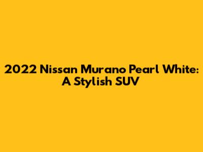 2022 Nissan Murano Pearl White: A Stylish SUV