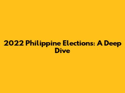 2022 Philippine Elections: A Deep Dive