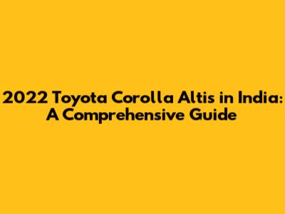 2022 Toyota Corolla Altis in India: A Comprehensive Guide