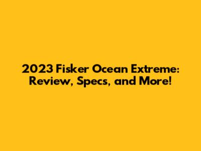 2023 Fisker Ocean Extreme: Review, Specs, and More!
