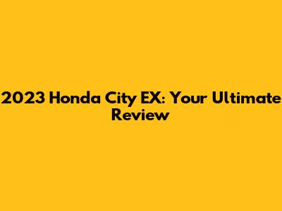 2023 Honda City EX: Your Ultimate Review