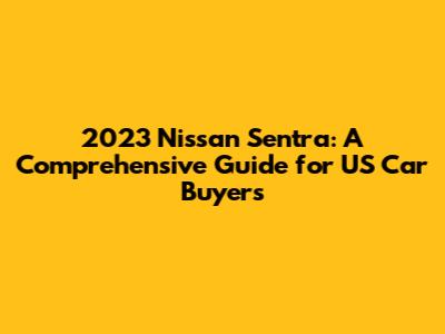 2023 Nissan Sentra: A Comprehensive Guide for US Car Buyers