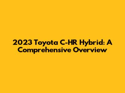 2023 Toyota C-HR Hybrid: A Comprehensive Overview