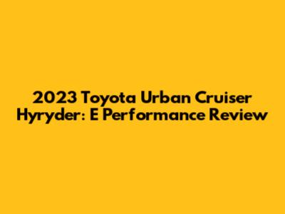 2023 Toyota Urban Cruiser Hyryder: E Performance Review