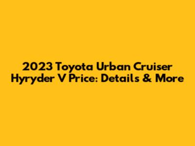2023 Toyota Urban Cruiser Hyryder V Price: Details & More