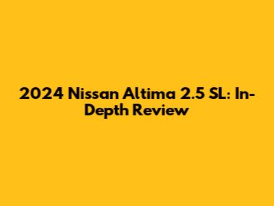 2024 Nissan Altima 2.5 SL: In-Depth Review