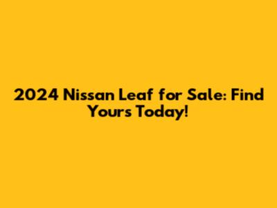 2024 Nissan Leaf for Sale: Find Yours Today!