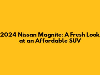 2024 Nissan Magnite: A Fresh Look at an Affordable SUV