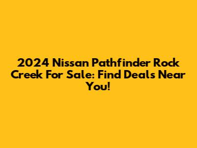 2024 Nissan Pathfinder Rock Creek For Sale: Find Deals Near You!