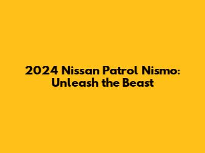 2024 Nissan Patrol Nismo: Unleash the Beast