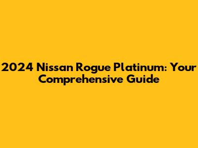 2024 Nissan Rogue Platinum: Your Comprehensive Guide