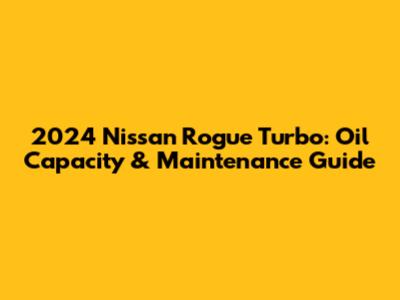 2024 Nissan Rogue Turbo: Oil Capacity & Maintenance Guide