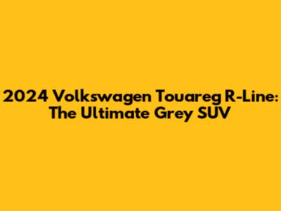 2024 Volkswagen Touareg R-Line: The Ultimate Grey SUV